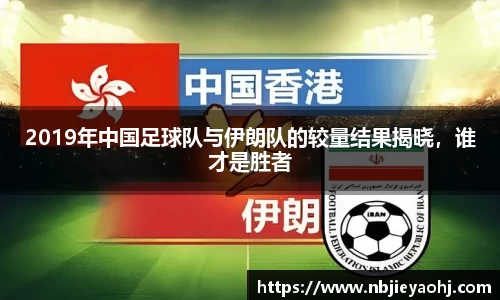 2019年中国足球队与伊朗队的较量结果揭晓,谁才是胜者